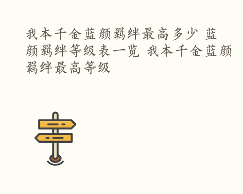 我本千金蓝颜羁绊最高多少 蓝颜羁绊等级表一览 我本千金蓝颜羁绊最高等级